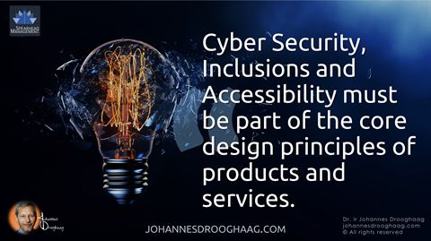 Cyber Security, Inclusions and Accessibility must be part of the core design principles of products and services.